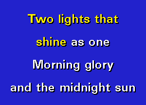 Two lights that
shine as one

Morning glory

and the midnight sun