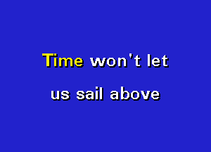 Time won't let

us sail above