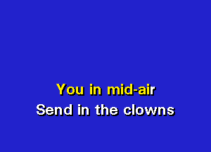 You in mid-air
Send in the clowns