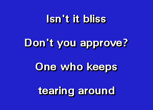 Isn't it bliss

Don't you approve?

One who keeps

tearing around