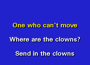 One who can't move

Where are the clowns?

Send in the clowns