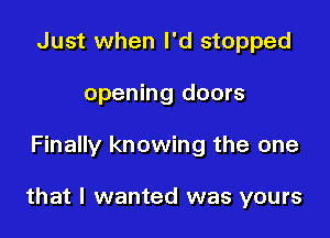 Just when I'd stopped
opening doors

Finally knowing the one

that I wanted was yours