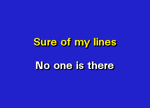 Sure of my lines

No one is there