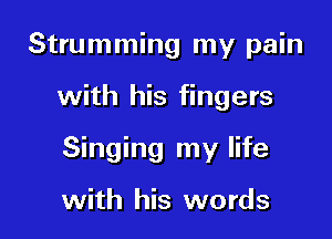 Strumming my pain

with his fingers

Singing my life

with his words