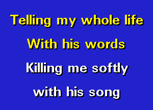 Telling my whole life

With his words

Killing me softly

with his song