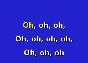 Oh,oh,oh,

0h,oh,oh,oh,
Oh,oh,oh