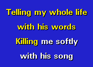 Telling my whole life

with his words

Killing me softly

with his song