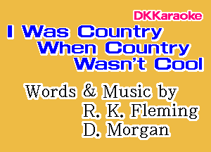 DKKaraoke

ll Was Country
When Country
WasWt Cool

Words 8L Music by
R. K. Fleming
D. Morgan