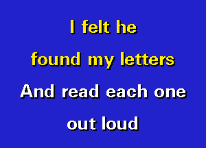 I felt he

found my letters

And read each one

out loud