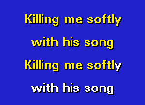 Killing me softly

with his song

Killing me softly

with his song