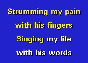 Strumming my pain

with his fingers

Singing my life

with his words