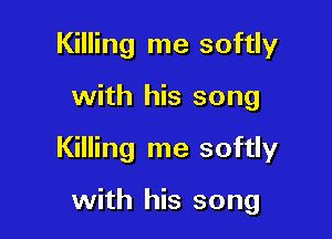 Killing me softly

with his song

Killing me softly

with his song