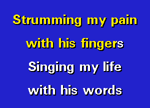 Strumming my pain

with his fingers

Singing my life

with his words