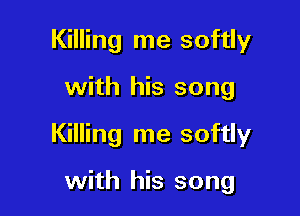 Killing me softly

with his song

Killing me softly

with his song