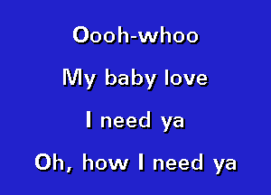 Oooh-whoo
My baby love

I need ya

Oh, how I need ya