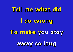 Tell me what did

I do wrong

To make you stay

away so long