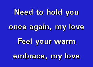 Need to hold you
once again, my love

Feel your warm

embrace, my love