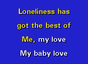 Loneliness has
got the best of

Me, my love

My baby love