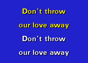 Don't throw
our love away

Don't throw

our love away