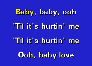 Baby, baby, ooh

'Til it's hurtin' me
'Til it's hurtin' me

Ooh, baby love