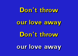 Don't throw
our love away

Don't throw

our love away