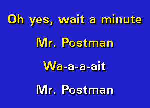 Oh yes, wait a minute

Mr. Postman
Wa-a-a-ait

Mr. Postman