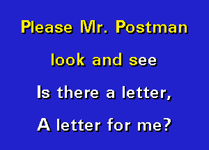 Please Mr. Postman

look and see

Is there a letter,

A letter for me?