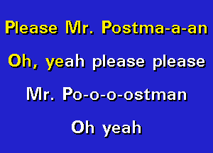 Please Mr. Postma-a-an

Oh, yeah please please

Mr. Po-o-o-ostman

Oh yeah