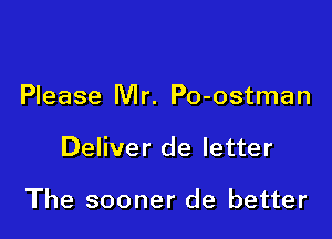 Please Mr. Po-ostman

Deliver de letter

The sooner de better