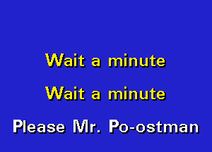 Wait a minute

Wait a minute

Please Mr. Po-ostman