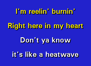 I'm reelin' burnin'

Right here in my heart

Don't ya know

it's like a heatwave