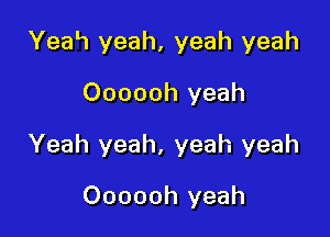 Yea'1 yeah, yeah yeah
Oooooh yeah

Yeah yeah, yeah yeah

Oooooh yeah