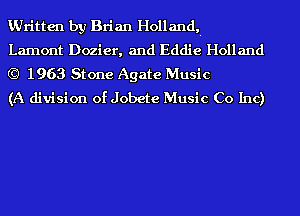 KUritten by Brian Holland,-
Lamont Dozier, and Eddie Holland
(C) 1963 Stone Agate Music

(A division of Jobete Music Co Inc)