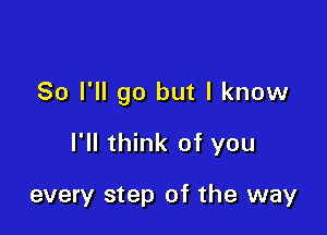 So I'll go but I know

I'll think of you

every step of the way