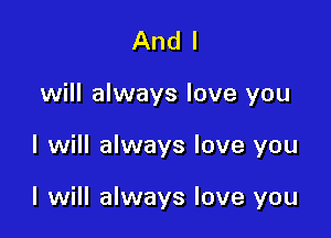 And I
will always love you

I will always love you

I will always love you