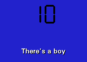 There's a boy