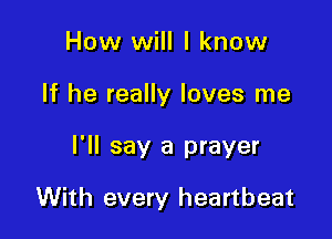 How will I know

If he really loves me

I'll say a prayer

With every heartbeat