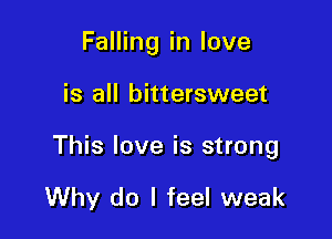 Falling in love

is all bittersweet

This love is strong

Why do I feel weak