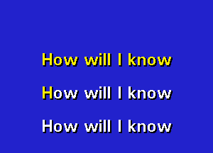 How will I know

How will I know

How will I know