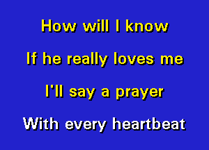 How will I know

If he really loves me

I'll say a prayer

With every heartbeat