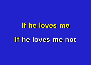 If he loves me

If he loves me not