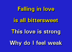 Falling in love

is all bittersweet

This love is strong

Why do I feel weak