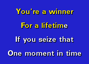 You're a winner

For a lifetime

If you seize that

One moment in time