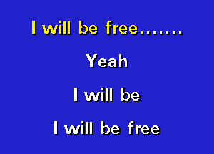 I will be free .......
Yeah

I will be

I will be free