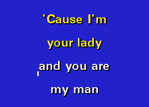 'Cause I'm

your lady

Iand you are

my man