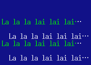 La la la lai lai lai-

La la la lai lai lai-
La la la lai lai lai-

La la la lai lai lai-