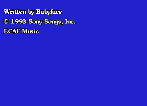 Written by Babyfacc
(RI 1 993 Sony Songs, Inc.
ECAF Mmic