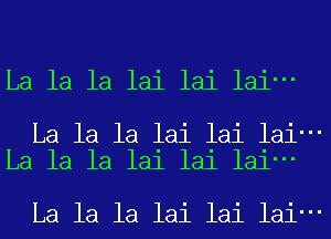 La la la lai lai lai-

La la la lai lai lai-
La la la lai lai lai-

La la la lai lai lai-