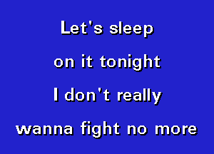 Let's sleep
on it tonight

I don't really

wanna fight no more