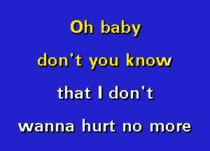 Oh baby

don't you know

that I don't

wanna hurt no more